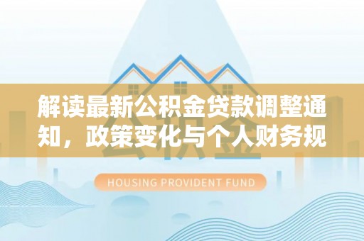 嘉模堂区解读最新公积金贷款调整通知，政策变化与个人财务规划的影响