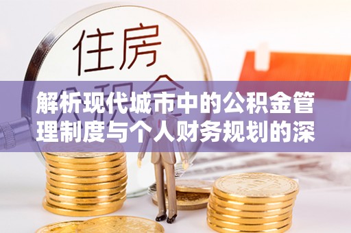 嘉模堂区解析现代城市中的公积金管理制度与个人财务规划的深度关联