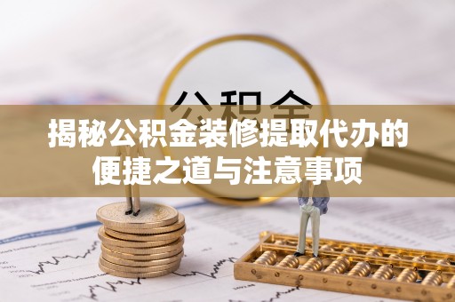 嘉模堂区揭秘公积金装修提取代办的便捷之道与注意事项