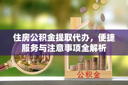 嘉模堂区住房公积金提取代办，便捷服务与注意事项全解析