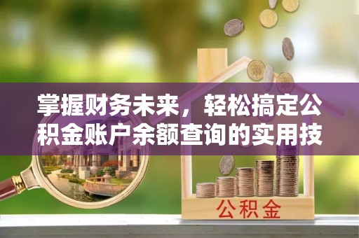 嘉模堂区掌握财务未来，轻松搞定公积金账户余额查询的实用技巧