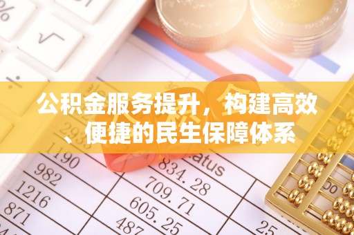 嘉模堂区公积金服务提升，构建高效、便捷的民生保障体系
