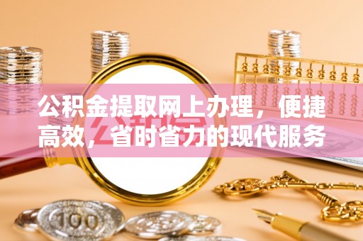 嘉模堂区公积金提取网上办理，便捷高效，省时省力的现代服务