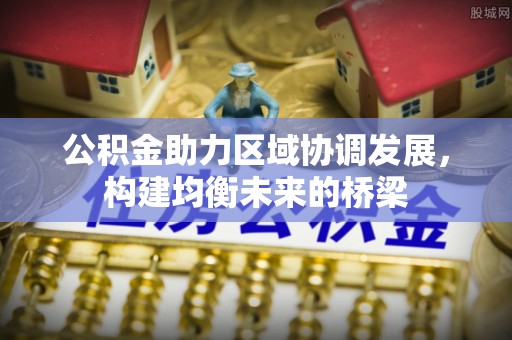 嘉模堂区公积金助力区域协调发展，构建均衡未来的桥梁