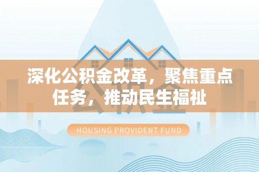 嘉模堂区深化公积金改革，聚焦重点任务，推动民生福祉
