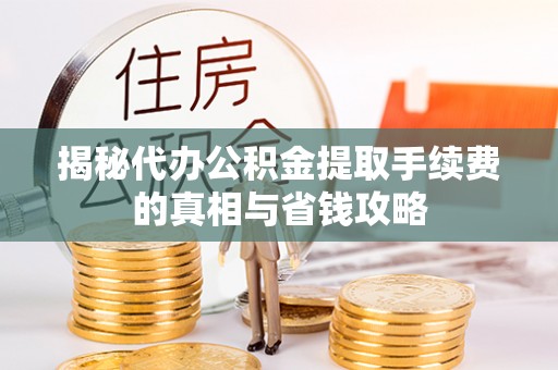 嘉模堂区揭秘代办公积金提取手续费的真相与省钱攻略