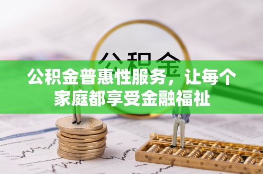 嘉模堂区公积金普惠性服务，让每个家庭都享受金融福祉