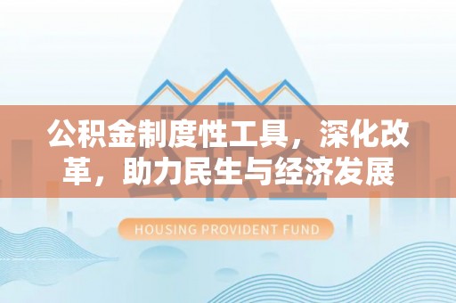 嘉模堂区公积金制度性工具，深化改革，助力民生与经济发展