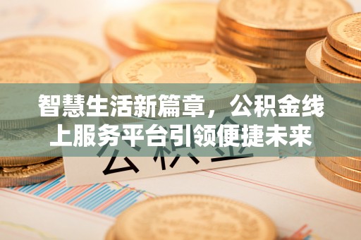 嘉模堂区智慧生活新篇章，公积金线上服务平台引领便捷未来