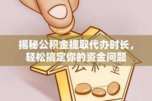 嘉模堂区揭秘公积金提取代办时长，轻松搞定你的资金问题