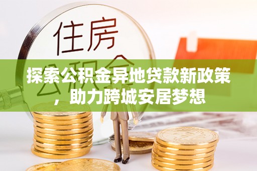 嘉模堂区探索公积金异地贷款新政策，助力跨城安居梦想