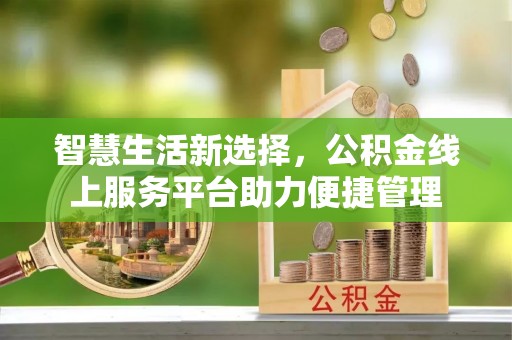 嘉模堂区智慧生活新选择，公积金线上服务平台助力便捷管理