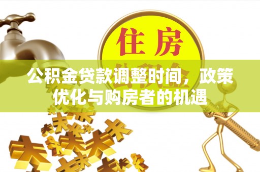嘉模堂区公积金贷款调整时间，政策优化与购房者的机遇