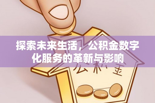 嘉模堂区探索未来生活，公积金数字化服务的革新与影响