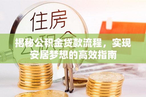 嘉模堂区揭秘公积金贷款流程，实现安居梦想的高效指南