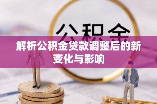 嘉模堂区解析公积金贷款调整后的新变化与影响