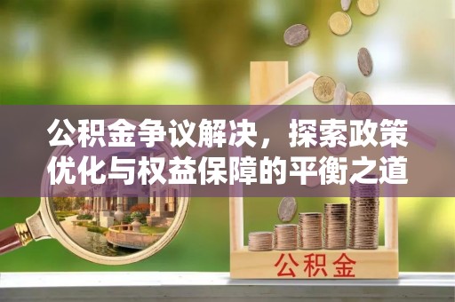 嘉模堂区公积金争议解决，探索政策优化与权益保障的平衡之道