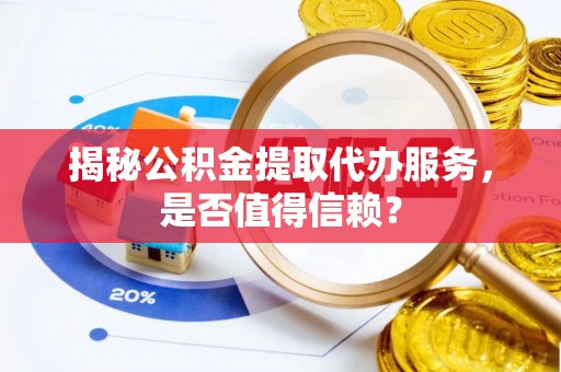 嘉模堂区揭秘公积金提取代办服务，是否值得信赖？