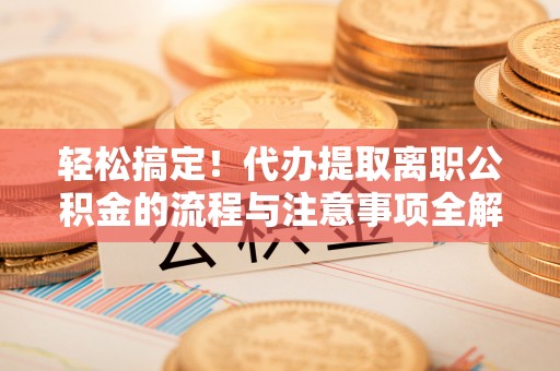 嘉模堂区轻松搞定！代办提取离职公积金的流程与注意事项全解析