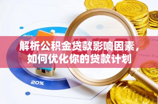 嘉模堂区解析公积金贷款影响因素，如何优化你的贷款计划