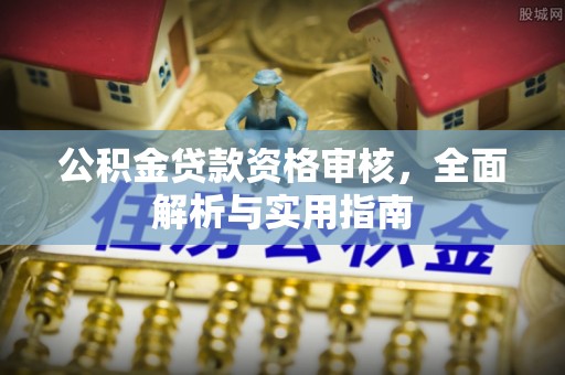 嘉模堂区公积金贷款资格审核，全面解析与实用指南