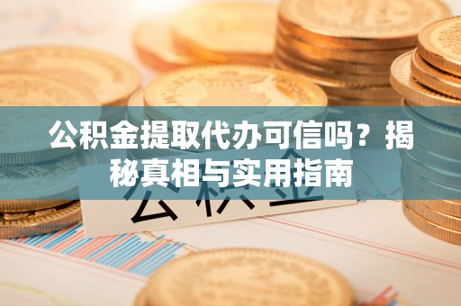 嘉模堂区公积金提取代办可信吗？揭秘真相与实用指南
