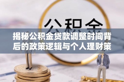 嘉模堂区揭秘公积金贷款调整时间背后的政策逻辑与个人理财策略