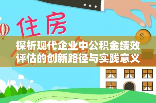 嘉模堂区探析现代企业中公积金绩效评估的创新路径与实践意义