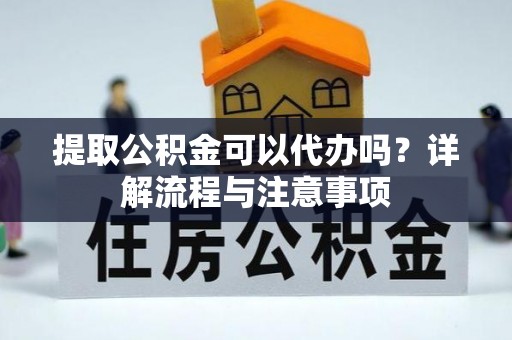嘉模堂区提取公积金可以代办吗？详解流程与注意事项