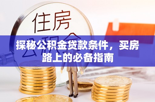 嘉模堂区探秘公积金贷款条件，买房路上的必备指南