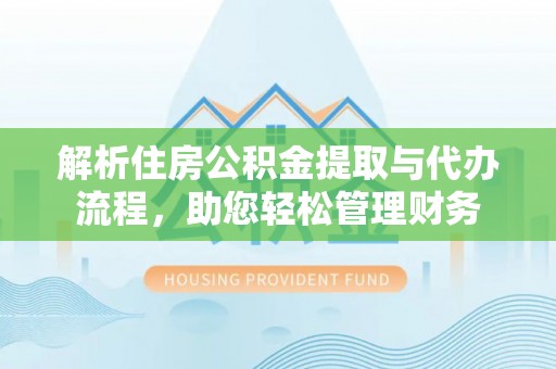 嘉模堂区解析住房公积金提取与代办流程，助您轻松管理财务