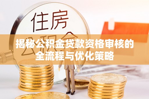 嘉模堂区揭秘公积金贷款资格审核的全流程与优化策略