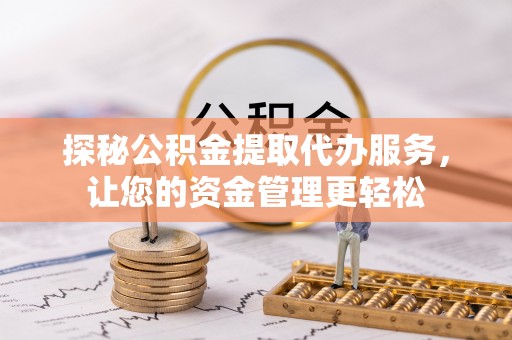 嘉模堂区探秘公积金提取代办服务，让您的资金管理更轻松