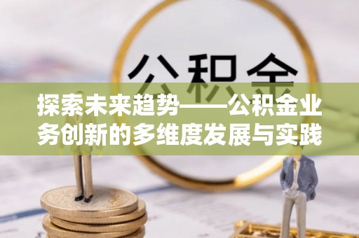 嘉模堂区探索未来趋势——公积金业务创新的多维度发展与实践