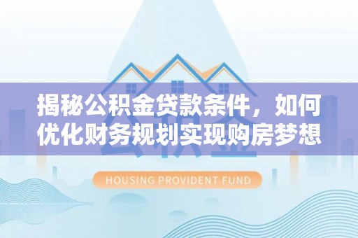 嘉模堂区揭秘公积金贷款条件，如何优化财务规划实现购房梦想