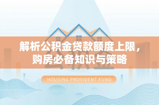 嘉模堂区解析公积金贷款额度上限，购房必备知识与策略