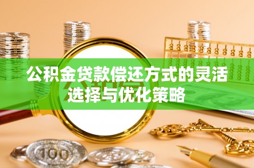 嘉模堂区公积金贷款偿还方式的灵活选择与优化策略