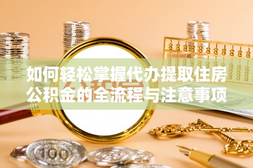 嘉模堂区如何轻松掌握代办提取住房公积金的全流程与注意事项