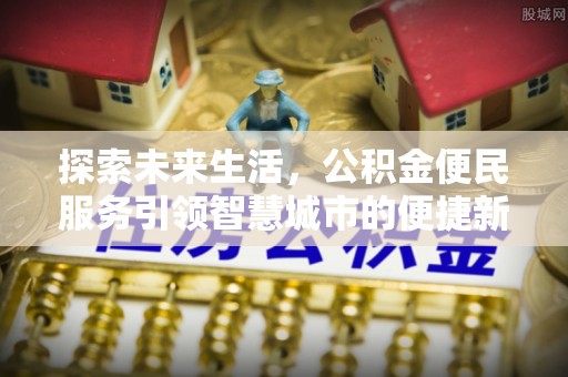 嘉模堂区探索未来生活，公积金便民服务引领智慧城市的便捷新体验