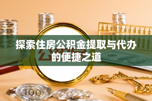 嘉模堂区探索住房公积金提取与代办的便捷之道