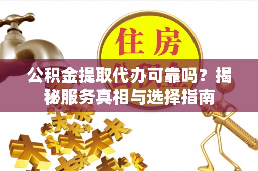 嘉模堂区公积金提取代办可靠吗？揭秘服务真相与选择指南