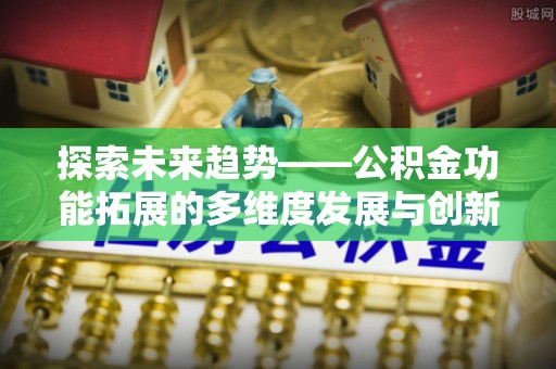 嘉模堂区探索未来趋势——公积金功能拓展的多维度发展与创新