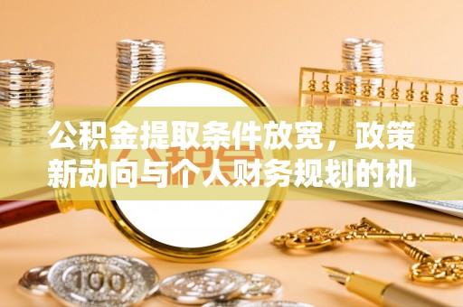 嘉模堂区公积金提取条件放宽，政策新动向与个人财务规划的机遇