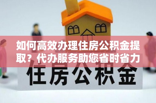 嘉模堂区如何高效办理住房公积金提取？代办服务助您省时省力