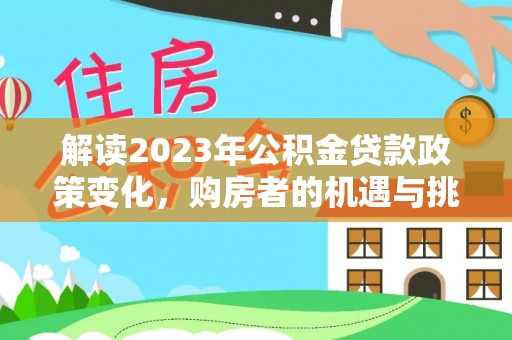 嘉模堂区解读2023年公积金贷款政策变化，购房者的机遇与挑战