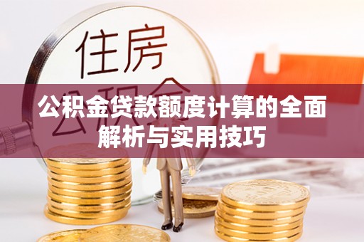 嘉模堂区公积金贷款额度计算的全面解析与实用技巧