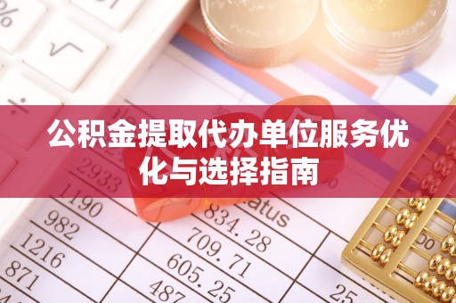 嘉模堂区公积金提取代办单位服务优化与选择指南