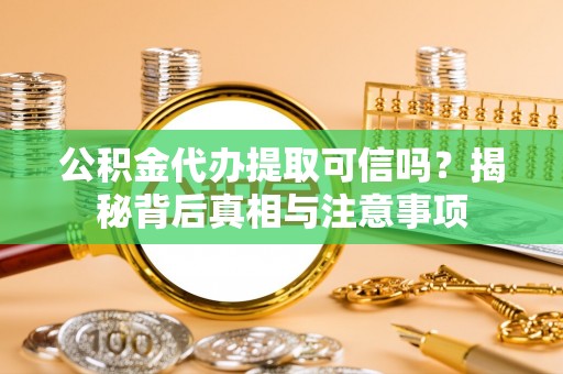 嘉模堂区公积金代办提取可信吗？揭秘背后真相与注意事项