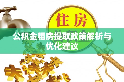 嘉模堂区公积金租房提取政策解析与优化建议