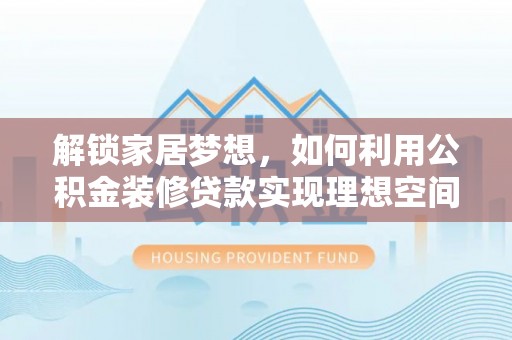 嘉模堂区解锁家居梦想，如何利用公积金装修贷款实现理想空间